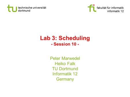 Fakultät für informatik informatik 12 technische universität dortmund Lab 3: Scheduling - Session 10 - Peter Marwedel Heiko Falk TU Dortmund Informatik.