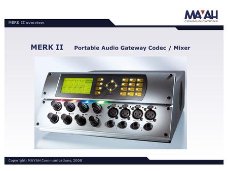DISTRI Meeting 30.10./31.10.2006 Copyright: MAYAH Communications, 2006 MERK II overview Copyright: MAYAH Communications, 2008 MERK II Portable Audio Gateway.