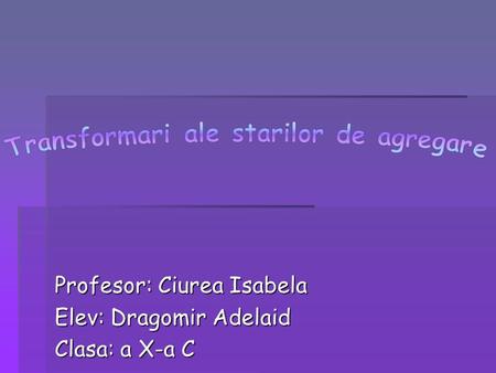Profesor: Ciurea Isabela Elev: Dragomir Adelaid Clasa: a X-a C