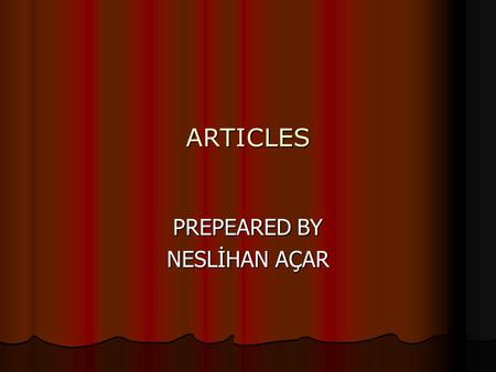 ARTICLES PREPEARED BY NESLİHAN AÇAR. ARTICLES In english there are 3 articles. These are A, AN(İNDEFİNİTE) and THE (DEFINITE)