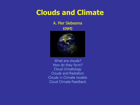 Clouds and Climate A. Pier Siebesma KNMI What are clouds? How do they form? Cloud climatology Clouds and Radiation Clouds in Climate models Cloud Climate.