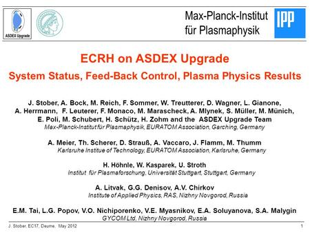 1J. Stober, EC17, Deurne, May 2012 ECRH on ASDEX Upgrade System Status, Feed-Back Control, Plasma Physics Results Max-Planck-Institut für Plasmaphysik.