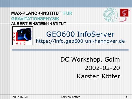 MAX-PLANCK-INSTITUT FÜR GRAVITATIONSPHYSIK ALBERT-EINSTEIN-INSTITUT 2002-02-20Karsten Kötter1 GEO600 InfoServer https://info.geo600.uni-hannover.de DC.