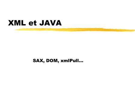 XML et JAVA SAX, DOM, xmlPull…. Plan zJAXP ySAX yDOM.