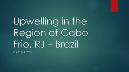 Upwelling in the Region of Cabo Frio, RJ – Brazil CAIO MATTOS.