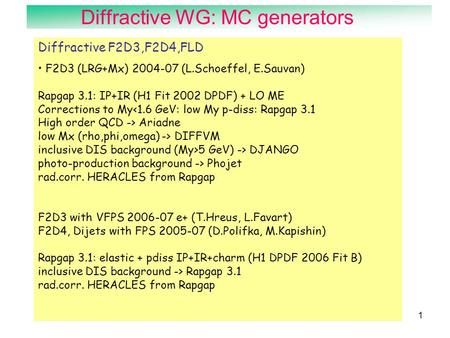 Diffractive WG: MC generators1 Diffractive F2D3,F2D4,FLD F2D3 (LRG+Mx) 2004-07 (L.Schoeffel, E.Sauvan) Rapgap 3.1: IP+IR (H1 Fit 2002 DPDF) + LO ME Corrections.