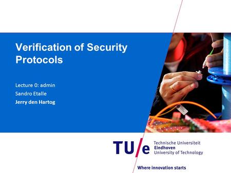 Verification of Security Protocols Lecture 0: admin Sandro Etalle Jerry den Hartog.