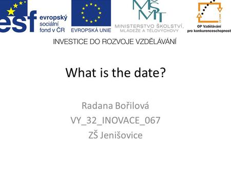 What is the date? Radana Bořilová VY_32_INOVACE_067 ZŠ Jenišovice.