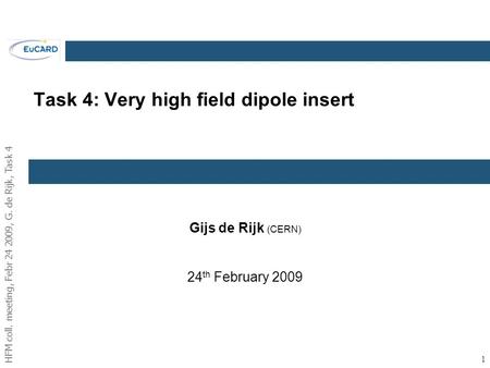 HFM coll. meeting, Febr 24 2009, G. de Rijk, Task 4 1 Task 4: Very high field dipole insert Gijs de Rijk (CERN) 24 th February 2009.