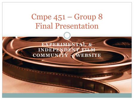 EXPERIMENTAL & INDEPENDENT FILM COMMUNITY – WEBSITE Cmpe 451 – Group 8 Final Presentation.