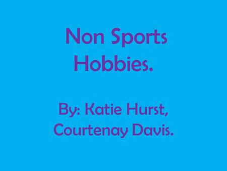Non Sports Hobbies. By: Katie Hurst, Courtenay Davis.