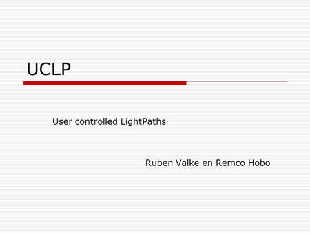 UCLP User controlled LightPaths Ruben Valke en Remco Hobo.