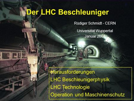 Rüdiger Schmidt - Wuppertal Januar 20041 Der LHC Beschleuniger Rüdiger Schmidt - CERN Universität Wuppertal Januar 2004 Herausforderungen LHC Beschleunigerphysik.