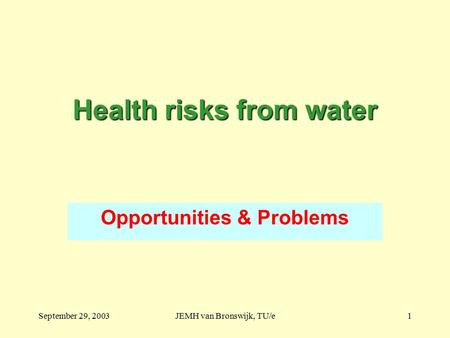 September 29, 2003JEMH van Bronswijk, TU/e1 Health risks from water Opportunities & Problems.
