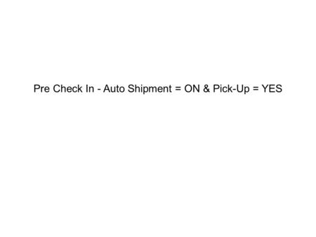 Pre Check In - Auto Shipment = ON & Pick-Up = YES.