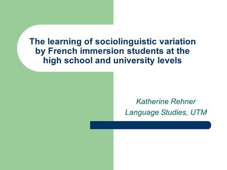The learning of sociolinguistic variation by French immersion students at the high school and university levels Katherine Rehner Language Studies, UTM.