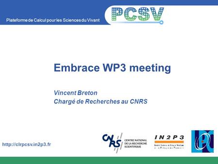 Plateforme de Calcul pour les Sciences du Vivant  Embrace WP3 meeting Vincent Breton Chargé de Recherches au CNRS.