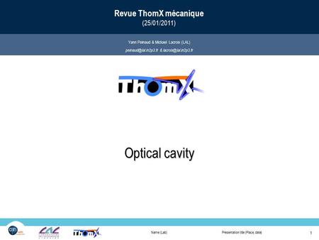Name (Lab)Presentation title (Place, date) 1 IN2P3 Les deux infinis Optical cavity Revue ThomX mécanique (25/01/2011) Optical cavity Yann Peinaud & Mickael.