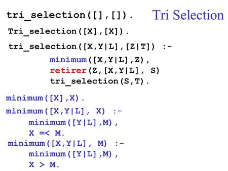 Tri Selection tri_selection([],[]). Tri_selection([X],[X]). tri_selection([X,Y|L],[Z|T]) :- minimum([X,Y|L],Z), retirer(Z,[X,Y|L], S) tri_selection(S,T).