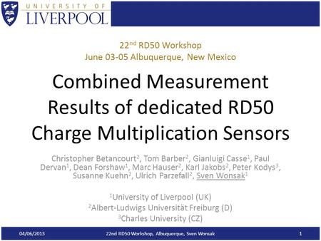 Combined Measurement Results of dedicated RD50 Charge Multiplication Sensors Christopher Betancourt 2, Tom Barber 2, Gianluigi Casse 1, Paul Dervan 1,