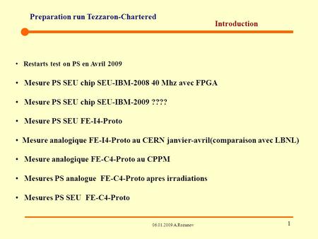 Preparation run Tezzaron-Chartered 06.01.2009 A.Rozanov 1 Introduction Restarts test on PS en Avril 2009 Mesure PS SEU chip SEU-IBM-2008 40 Mhz avec FPGA.
