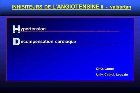 H ypertension INHIBITEURS DE L’ANGIOTENSINE II - valsartan écompensation cardiaque D Dr O. Gurné Univ. Cathol. Louvain.
