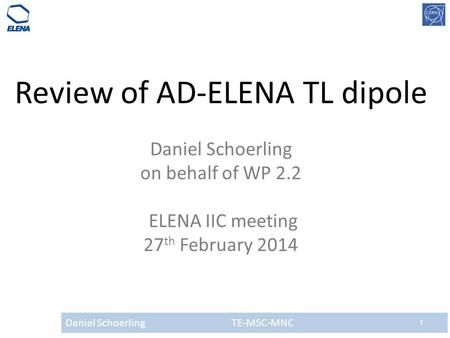 Daniel Schoerling TE-MSC-MNC 1 Review of AD-ELENA TL dipole Daniel Schoerling on behalf of WP 2.2 ELENA IIC meeting 27 th February 2014.