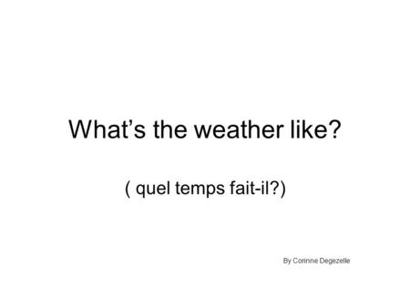 What’s the weather like? ( quel temps fait-il?) By Corinne Degezelle.