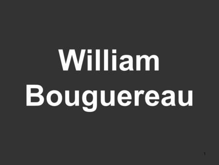 1 William Bouguereau 2 French Academic Classical painter, frescoist, draftsman & teacher born 1825 - died 1905 Born in: La Rochelle (Charente-Maritime,