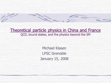 Theoretical particle physics in China and France QCD, bound states, and the physics beyond the SM Michael Klasen LPSC Grenoble January 15, 2008.