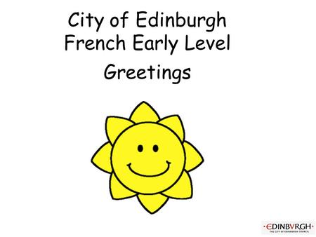 City of Edinburgh French Early Level Greetings Early Level Significant Aspects of Learning Use language in a range of contexts and across learning Develop.
