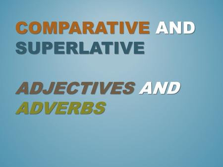 Comparative and superlative adjectives and adverbs