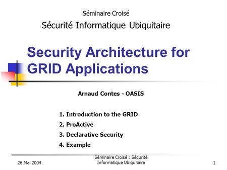 26 Mai 2004 Séminaire Croisé : Sécurité Informatique Ubiquitaire1 Security Architecture for GRID Applications Séminaire Croisé Sécurité Informatique Ubiquitaire.