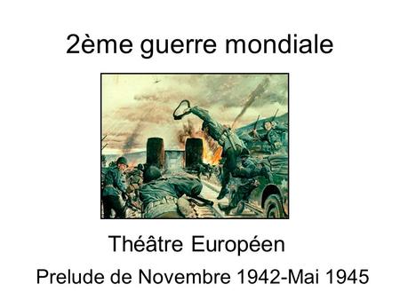 2ème guerre mondiale Théâtre Européen Prelude de Novembre 1942-Mai 1945.