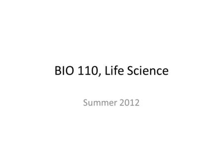 BIO 110, Life Science Summer 2012. Readings Textbook – pp. 29-32, water and life – p. 70, flagella – p. 71, more about penicillin – p. 311, origin of.