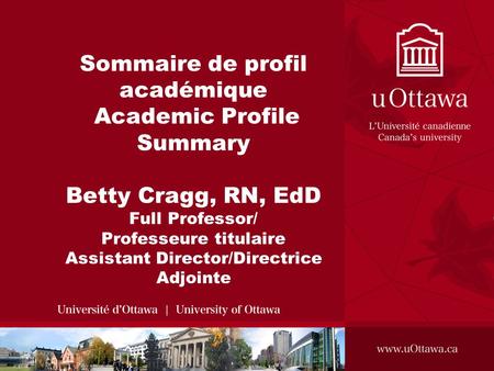 Sommaire de profil académique Academic Profile Summary Betty Cragg, RN, EdD Full Professor/ Professeure titulaire Assistant Director/Directrice Adjointe.