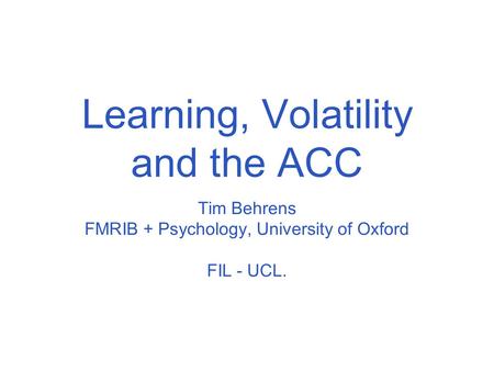 Learning, Volatility and the ACC Tim Behrens FMRIB + Psychology, University of Oxford FIL - UCL.