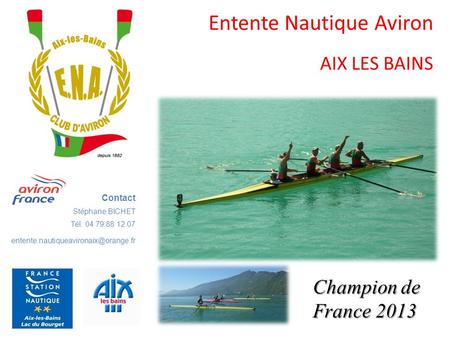 Entente Nautique Aviron AIX LES BAINS Contact Stéphane BICHET Tél. 04 79 88 12 07 Champion de France 2013.