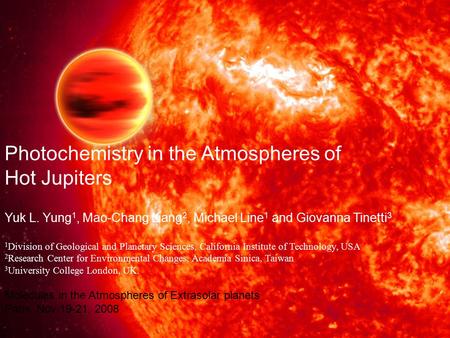 Photochemistry in the Atmospheres of Hot Jupiters Yuk L. Yung 1, Mao-Chang Liang 2, Michael Line 1 and Giovanna Tinetti 3 1 Division of Geological and.