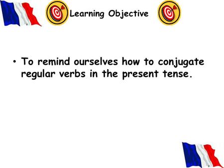 Learning Objective To remind ourselves how to conjugate regular verbs in the present tense.