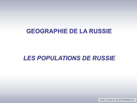 GEOGRAPHIE DE LA RUSSIE LES POPULATIONS DE RUSSIE MISE A JOUR DU 20 SEPTEMBRE 2011.