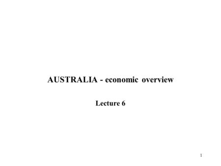1 AUSTRALIA - economic overview Lecture 6. 2 AUSTRALIA economic overview 1.Economic trends &patterns 2.Principal factors of change - POSITION 3.Economic.