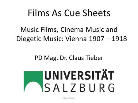 Films As Cue Sheets Music Films, Cinema Music and Diegetic Music: Vienna 1907 – 1918 PD Mag. Dr. Claus Tieber Claus Tieber.