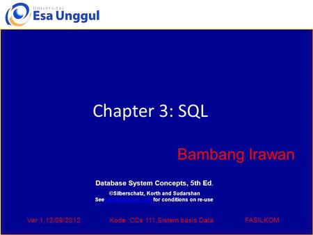 Ver 1,12/09/2012Kode :CCs 111,Sistem basis DataFASILKOM Chapter 3: SQL Bambang Irawan Database System Concepts, 5th Ed. ©Silberschatz, Korth and Sudarshan.