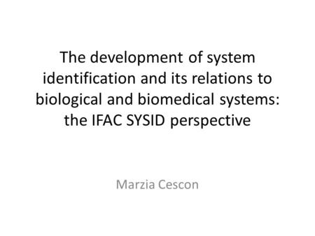 The development of system identification and its relations to biological and biomedical systems: the IFAC SYSID perspective Marzia Cescon.