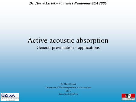 Dr. Hervé Lissek - Journées d'automne SSA 2006 Active acoustic absorption General presentation - applications Dr. Hervé Lissek Laboratoire d’Electromagnétisme.