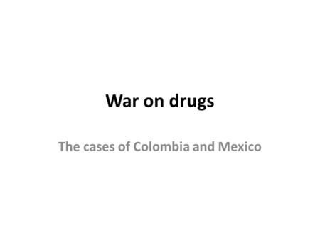 War on drugs The cases of Colombia and Mexico. WHY COLOMBIA? A tale of two epochs.