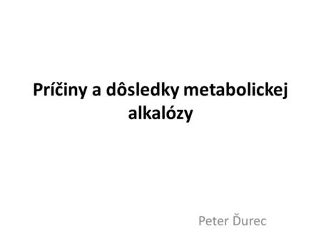 Príčiny a dôsledky metabolickej alkalózy Peter Ďurec.