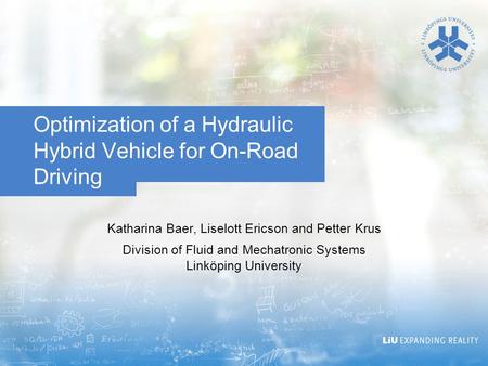 Optimization of a Hydraulic Hybrid Vehicle for On-Road Driving Katharina Baer, Liselott Ericson and Petter Krus Division of Fluid and Mechatronic Systems.