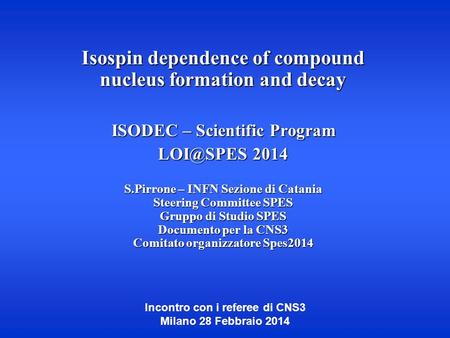 Incontro con i referee di CNS3 Milano 28 Febbraio 2014 Isospin dependence of compound nucleus formation and decay ISODEC – Scientific Program